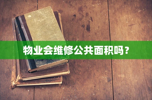 物业会维修公共面积吗？