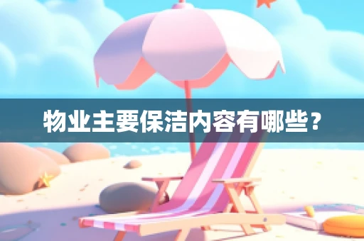 物业主要保洁内容有哪些？