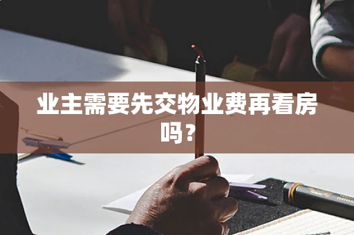 业主需要先交物业费再看房吗？