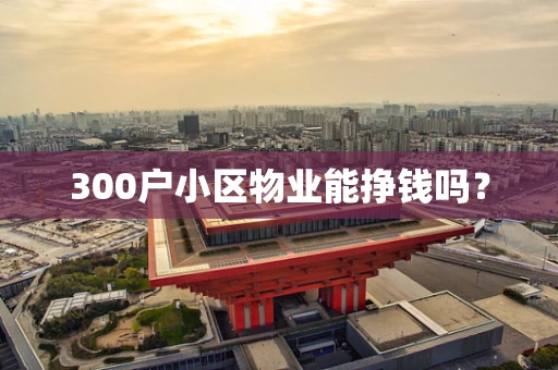 300户小区物业能挣钱吗？