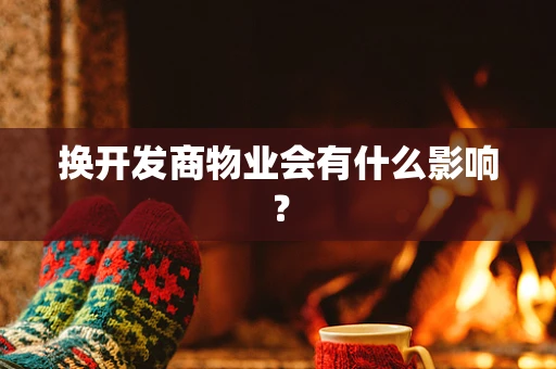换开发商物业会有什么影响？