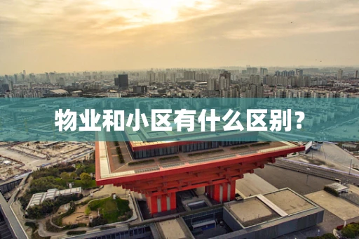物业和小区有什么区别？