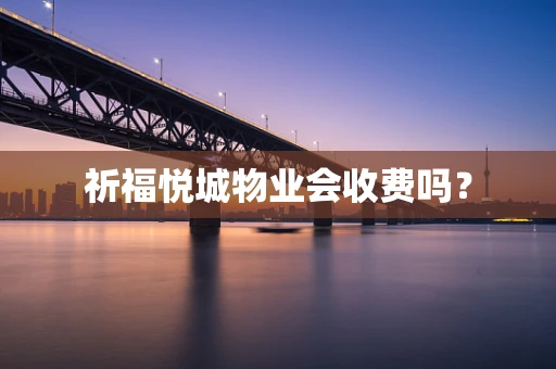 祈福悦城物业会收费吗？