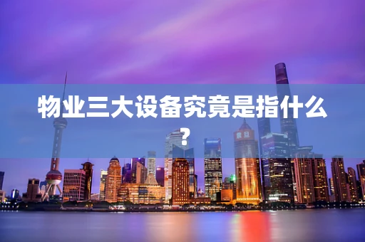 物业三大设备究竟是指什么？