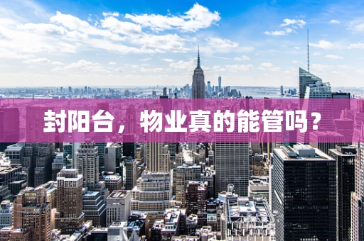 封阳台，物业真的能管吗？