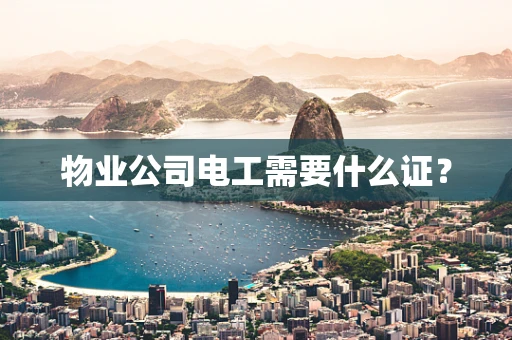 物业公司电工需要什么证？