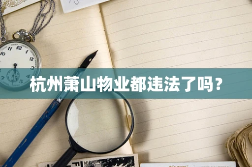 杭州萧山物业都违法了吗？