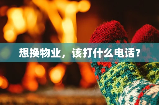 想换物业，该打什么电话？