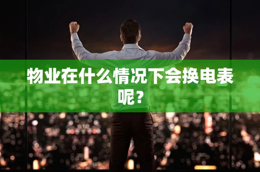 物业在什么情况下会换电表呢？