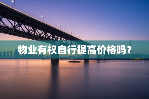 物业有权自行提高价格吗？