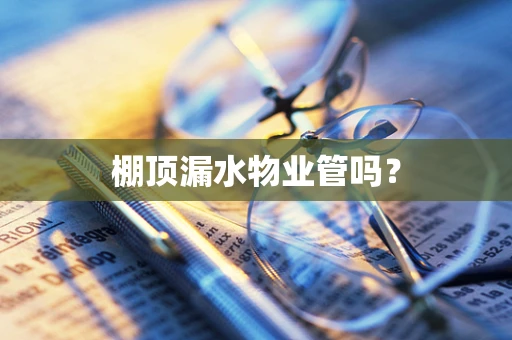 棚顶漏水物业管吗？