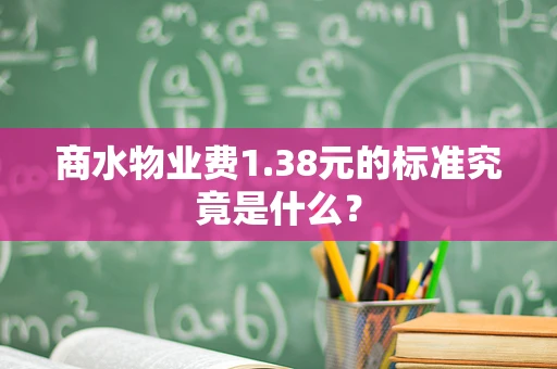 商水物业费1.38元的标准究竟是什么？