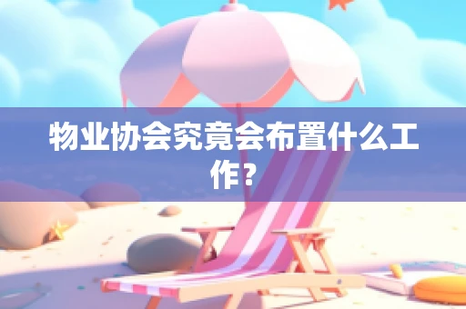 物业协会究竟会布置什么工作？