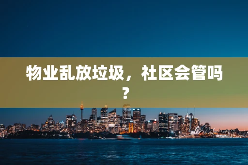物业乱放垃圾，社区会管吗？
