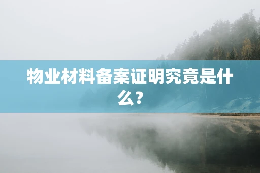 物业材料备案证明究竟是什么？