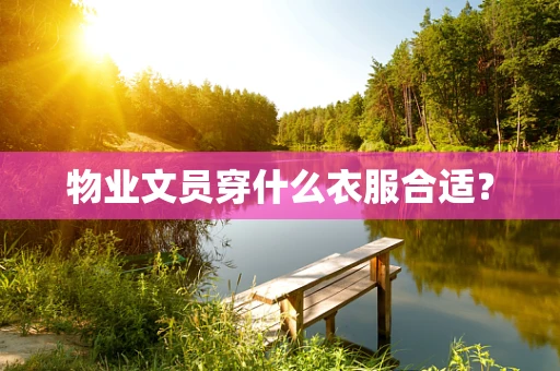 物业文员穿什么衣服合适？