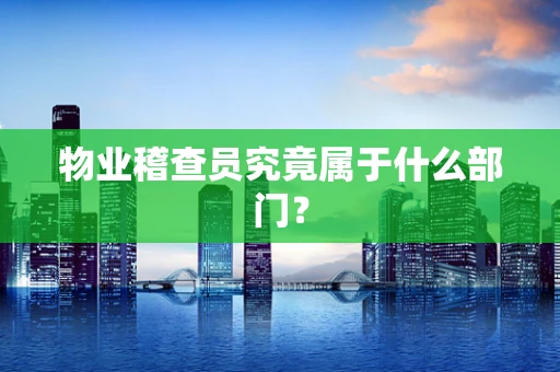 物业稽查员究竟属于什么部门？