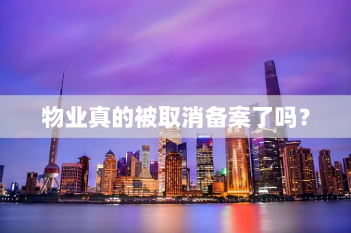 物业真的被取消备案了吗？