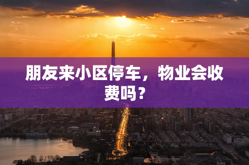 朋友来小区停车，物业会收费吗？