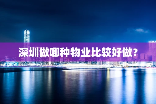深圳做哪种物业比较好做？