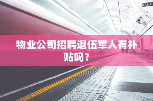 物业公司招聘退伍军人有补贴吗？