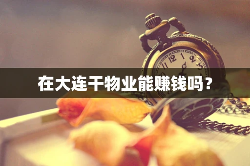 在大连干物业能赚钱吗？