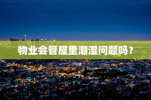物业会管屋里潮湿问题吗？