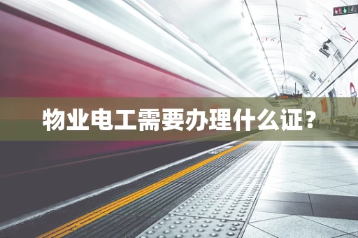 物业电工需要办理什么证？