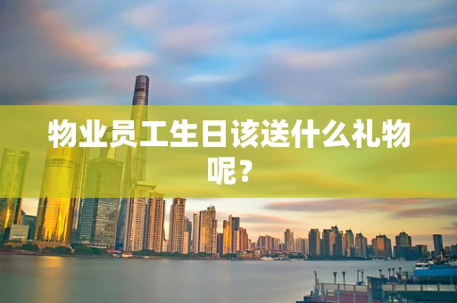 物业员工生日该送什么礼物呢？