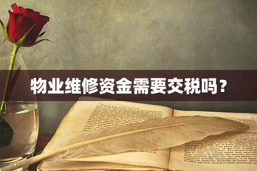物业维修资金需要交税吗？
