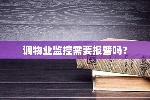 调物业监控需要报警吗？